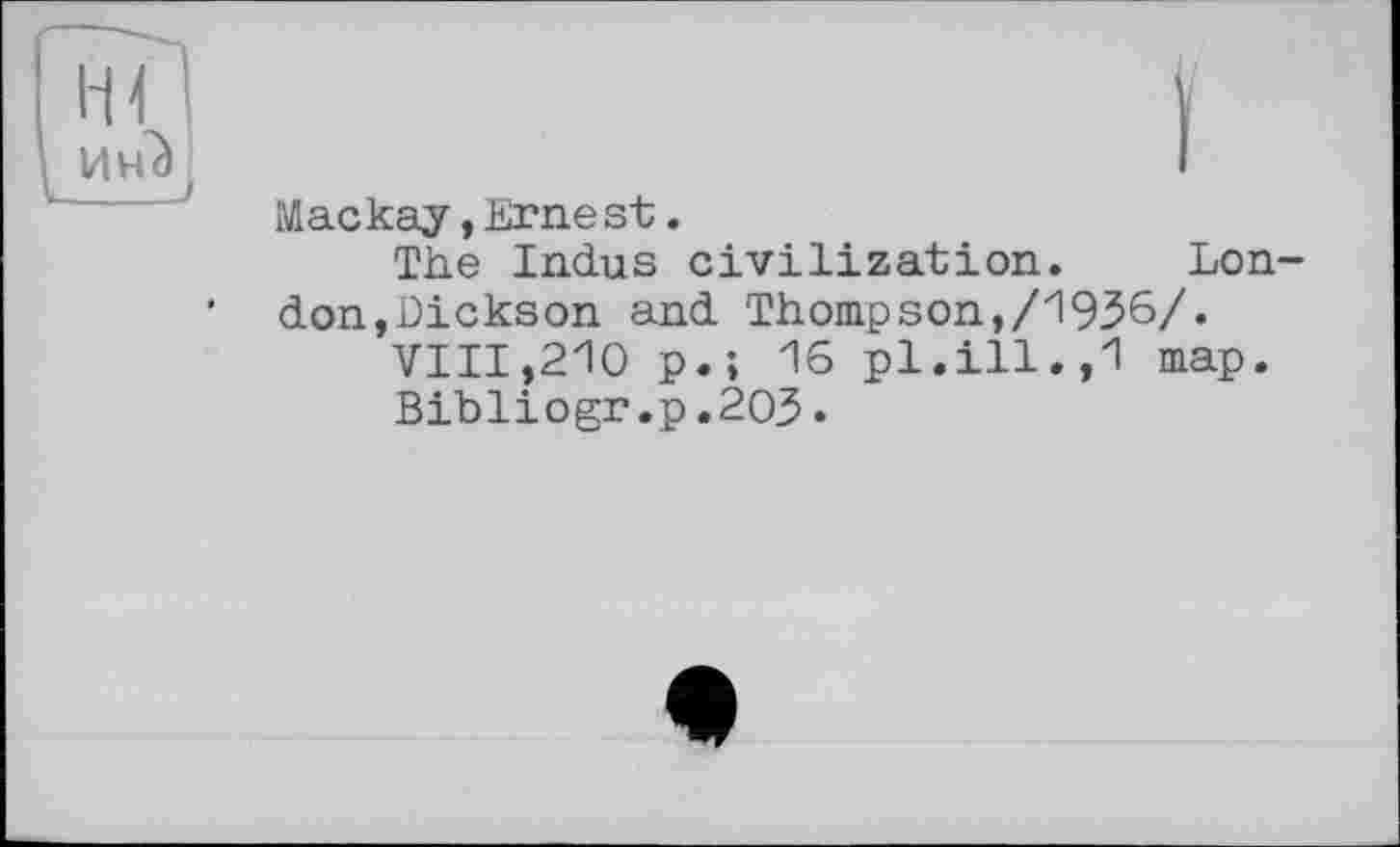 ﻿Mackay,Ernest.
The Indus civilization. London, Dickson and Thompson,/1936/«
VIII,2Ю p.; 16 pl.ill.,1 map.
Bibliogr.p.203.